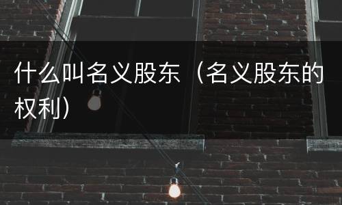 什么叫名义股东（名义股东的权利）