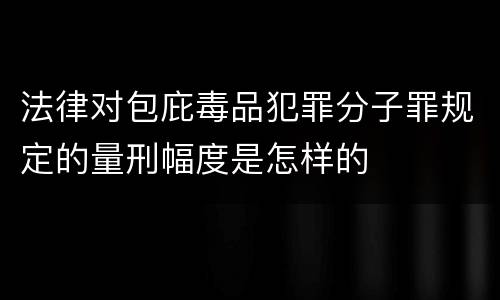 法律对包庇毒品犯罪分子罪规定的量刑幅度是怎样的