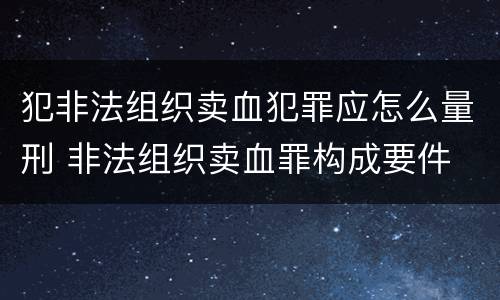 犯非法组织卖血犯罪应怎么量刑 非法组织卖血罪构成要件