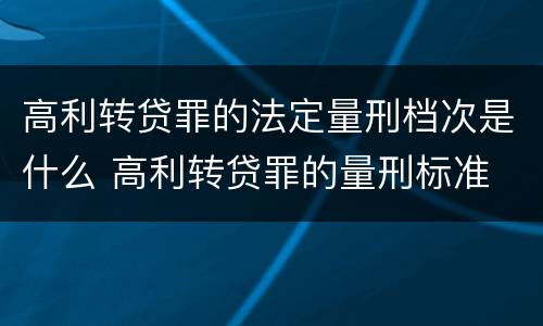 高利转贷罪的法定量刑档次是什么 高利转贷罪的量刑标准