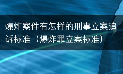 爆炸案件有怎样的刑事立案追诉标准（爆炸罪立案标准）