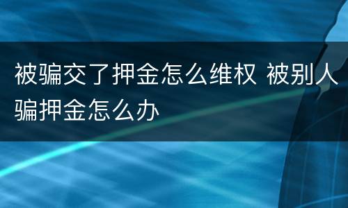 被骗交了押金怎么维权 被别人骗押金怎么办