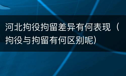 河北拘役拘留差异有何表现（拘役与拘留有何区别呢）