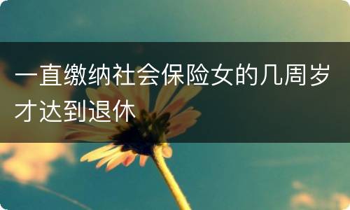 一直缴纳社会保险女的几周岁才达到退休