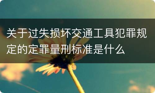 关于过失损坏交通工具犯罪规定的定罪量刑标准是什么