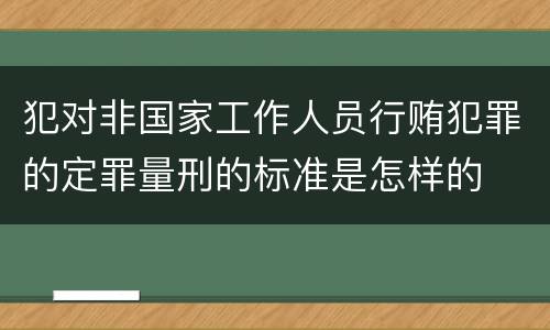 犯对非国家工作人员行贿犯罪的定罪量刑的标准是怎样的