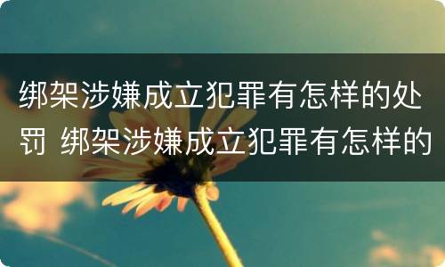 绑架涉嫌成立犯罪有怎样的处罚 绑架涉嫌成立犯罪有怎样的处罚标准