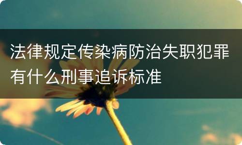 法律规定传染病防治失职犯罪有什么刑事追诉标准