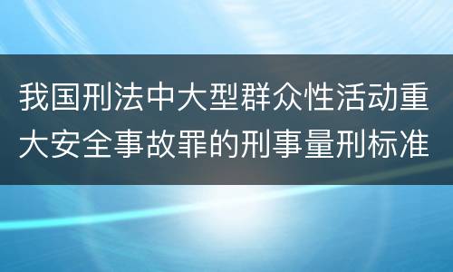我国刑法中大型群众性活动重大安全事故罪的刑事量刑标准有哪些