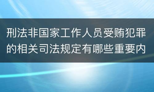 刑法非国家工作人员受贿犯罪的相关司法规定有哪些重要内容
