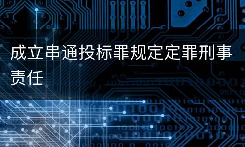 成立串通投标罪规定定罪刑事责任