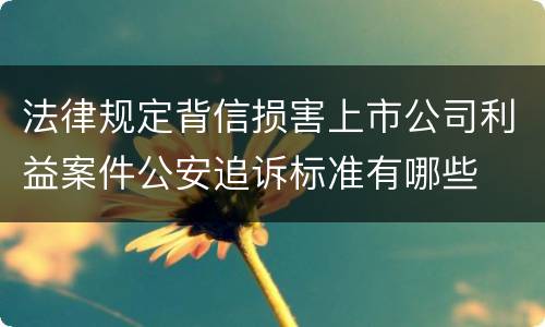 法律规定背信损害上市公司利益案件公安追诉标准有哪些