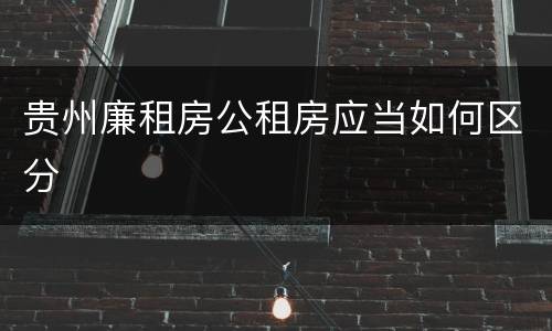 贵州廉租房公租房应当如何区分