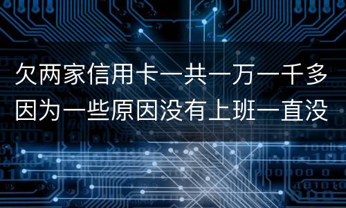 欠两家信用卡一共一万一千多因为一些原因没有上班一直没还上