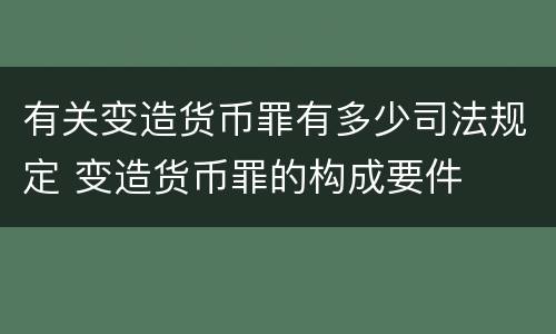 有关变造货币罪有多少司法规定 变造货币罪的构成要件