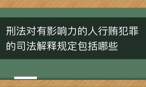 刑法对有影响力的人行贿犯罪的司法解释规定包括哪些