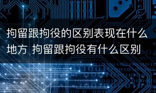 拘留跟拘役的区别表现在什么地方 拘留跟拘役有什么区别