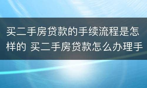 买二手房贷款的手续流程是怎样的 买二手房贷款怎么办理手续