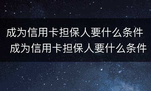 成为信用卡担保人要什么条件 成为信用卡担保人要什么条件才能贷款