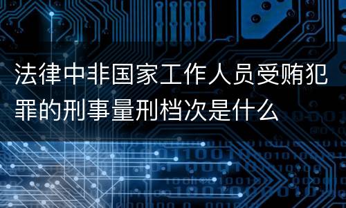 法律中非国家工作人员受贿犯罪的刑事量刑档次是什么