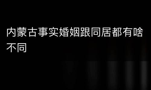 内蒙古事实婚姻跟同居都有啥不同