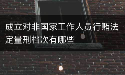成立对非国家工作人员行贿法定量刑档次有哪些