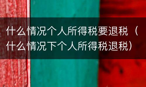 什么情况个人所得税要退税（什么情况下个人所得税退税）