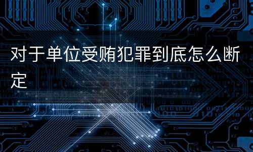 对于单位受贿犯罪到底怎么断定