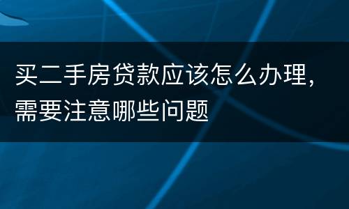 买二手房贷款应该怎么办理，需要注意哪些问题