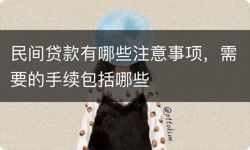 民间贷款有哪些注意事项，需要的手续包括哪些
