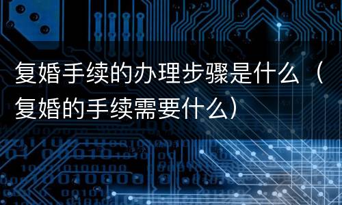 复婚手续的办理步骤是什么（复婚的手续需要什么）