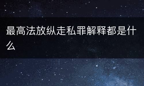 最高法放纵走私罪解释都是什么