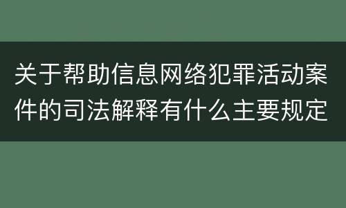 关于帮助信息网络犯罪活动案件的司法解释有什么主要规定