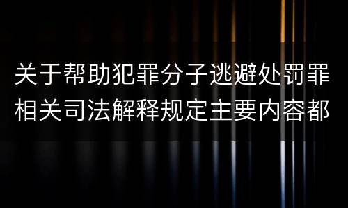 关于帮助犯罪分子逃避处罚罪相关司法解释规定主要内容都有哪些