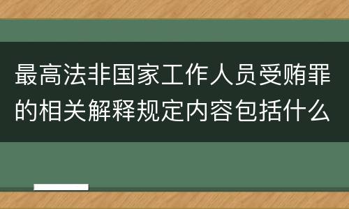 最高法非国家工作人员受贿罪的相关解释规定内容包括什么