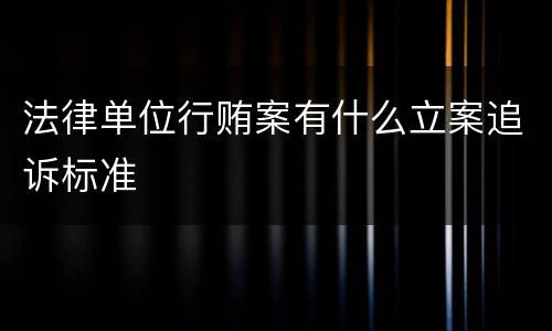 法律单位行贿案有什么立案追诉标准