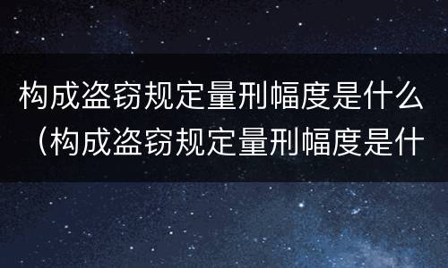 构成盗窃规定量刑幅度是什么（构成盗窃规定量刑幅度是什么意思）