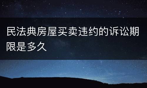 民法典房屋买卖违约的诉讼期限是多久