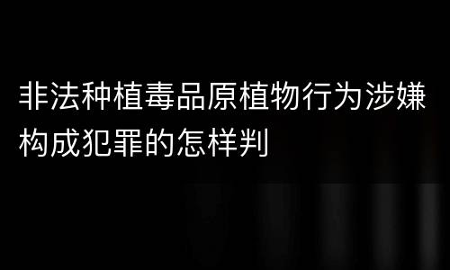 非法种植毒品原植物行为涉嫌构成犯罪的怎样判