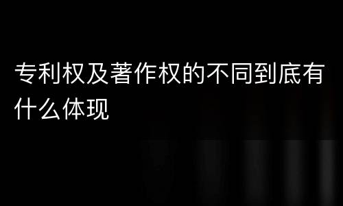 专利权及著作权的不同到底有什么体现