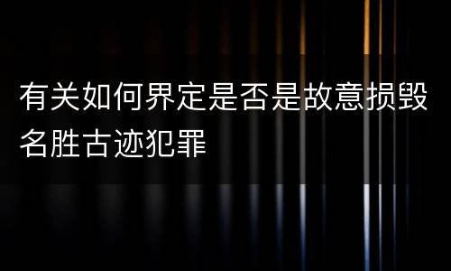 有关如何界定是否是故意损毁名胜古迹犯罪