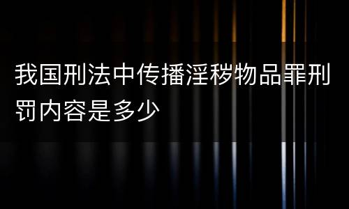 我国刑法中传播淫秽物品罪刑罚内容是多少