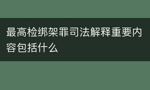 最高检绑架罪司法解释重要内容包括什么