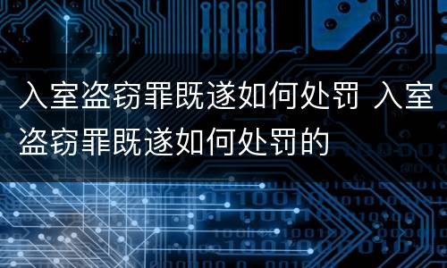 入室盗窃罪既遂如何处罚 入室盗窃罪既遂如何处罚的
