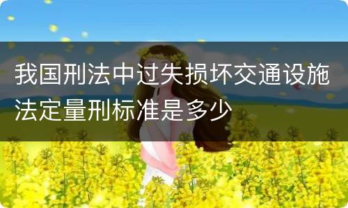 我国刑法中过失损坏交通设施法定量刑标准是多少