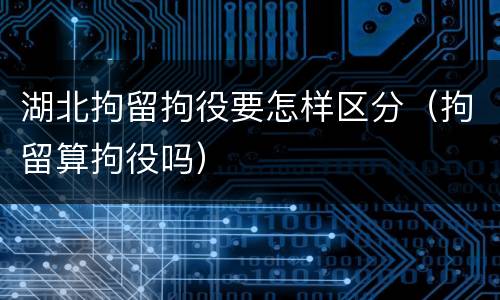 湖北拘留拘役要怎样区分（拘留算拘役吗）