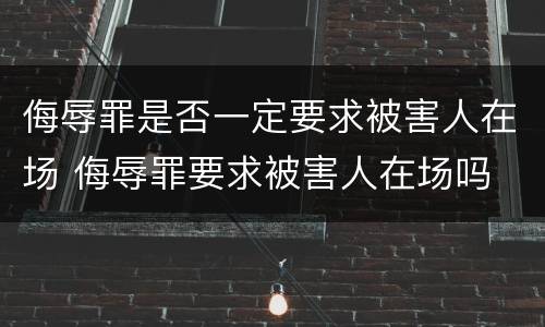 侮辱罪是否一定要求被害人在场 侮辱罪要求被害人在场吗