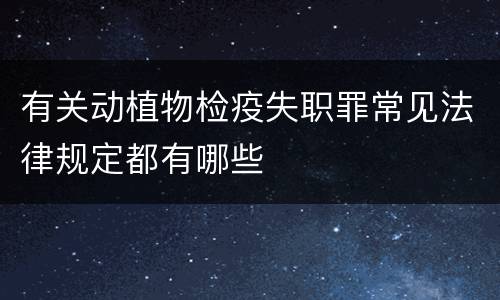 有关动植物检疫失职罪常见法律规定都有哪些