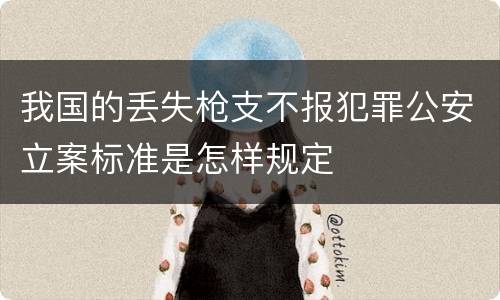 我国的丢失枪支不报犯罪公安立案标准是怎样规定