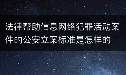 法律帮助信息网络犯罪活动案件的公安立案标准是怎样的